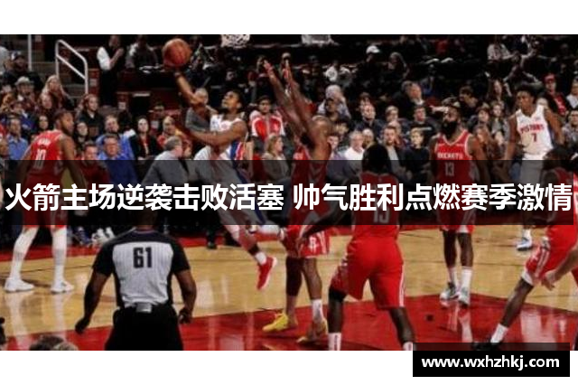 火箭主场逆袭击败活塞 帅气胜利点燃赛季激情