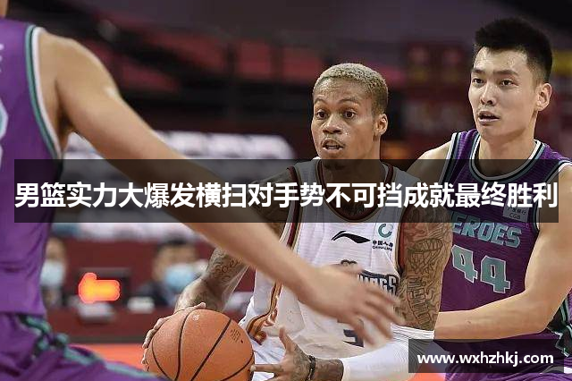 男篮实力大爆发横扫对手势不可挡成就最终胜利