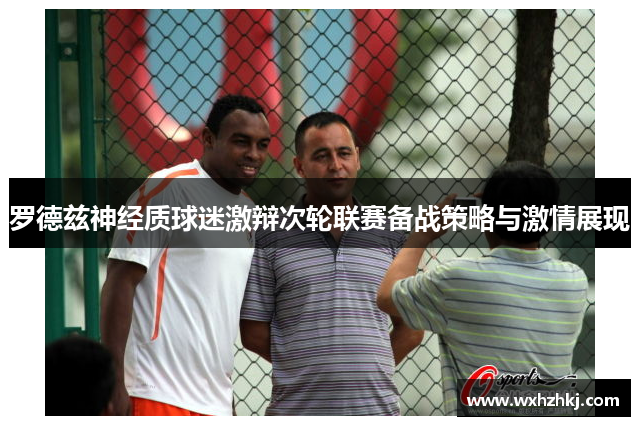 罗德兹神经质球迷激辩次轮联赛备战策略与激情展现