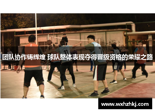 团队协作铸辉煌 球队整体表现夺得晋级资格的荣耀之路