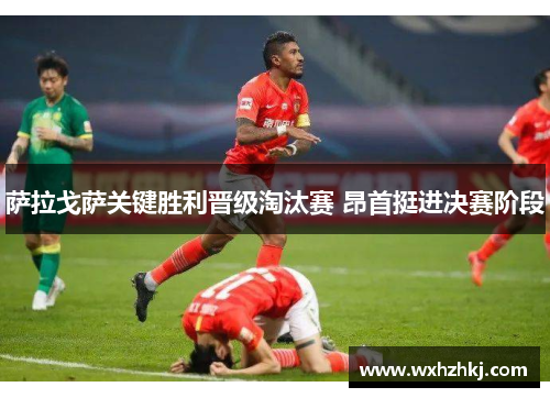 萨拉戈萨关键胜利晋级淘汰赛 昂首挺进决赛阶段
