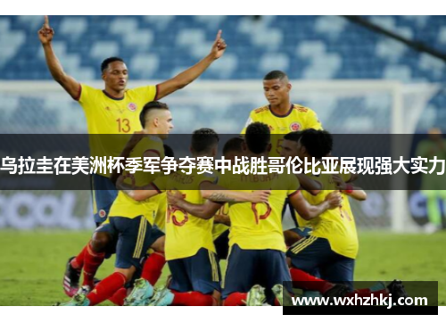 乌拉圭在美洲杯季军争夺赛中战胜哥伦比亚展现强大实力