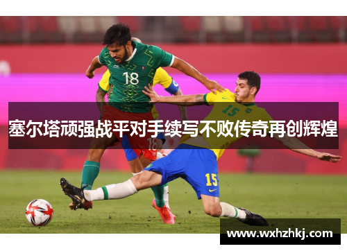 塞尔塔顽强战平对手续写不败传奇再创辉煌