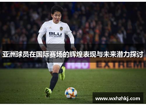 亚洲球员在国际赛场的辉煌表现与未来潜力探讨