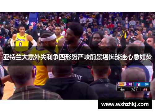亚特兰大意外失利争四形势严峻前景堪忧球迷心急如焚