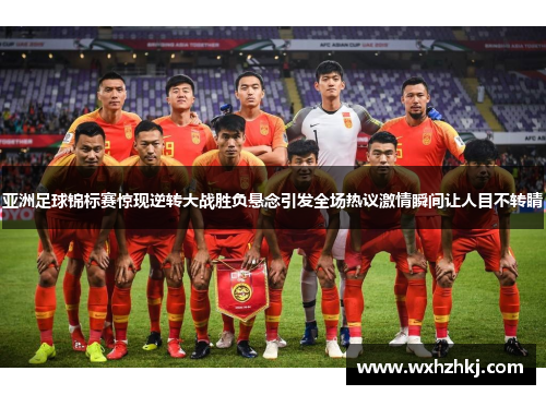 亚洲足球锦标赛惊现逆转大战胜负悬念引发全场热议激情瞬间让人目不转睛