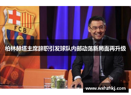 柏林赫塔主席辞职引发球队内部动荡新局面再升级