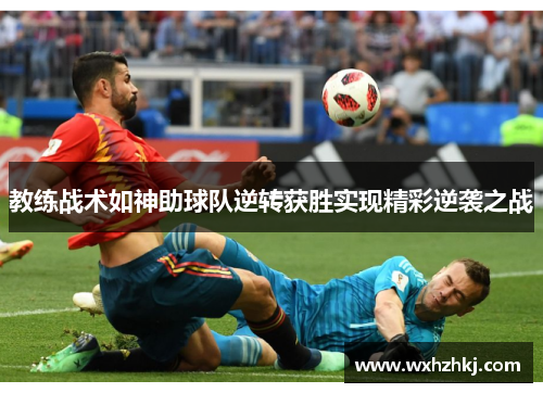 教练战术如神助球队逆转获胜实现精彩逆袭之战