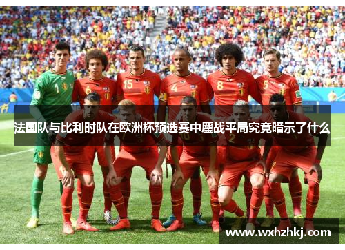 法国队与比利时队在欧洲杯预选赛中鏖战平局究竟暗示了什么