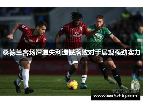 桑德兰客场遭遇失利遗憾落败对手展现强劲实力