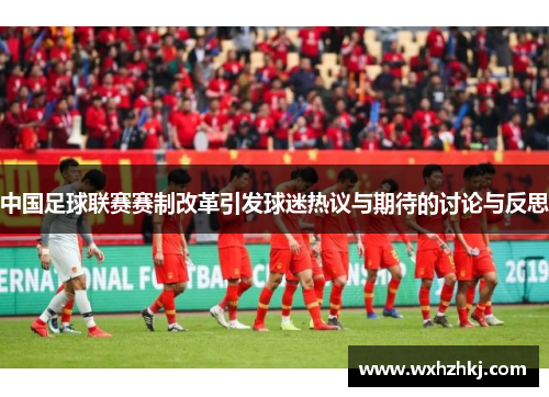 中国足球联赛赛制改革引发球迷热议与期待的讨论与反思