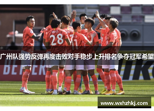 广州队强势反弹再度击败对手稳步上升排名争夺冠军希望