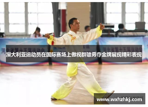 澳大利亚运动员在国际赛场上傲视群雄勇夺金牌展现精彩表现
