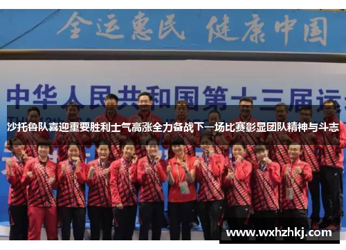 沙托鲁队喜迎重要胜利士气高涨全力备战下一场比赛彰显团队精神与斗志