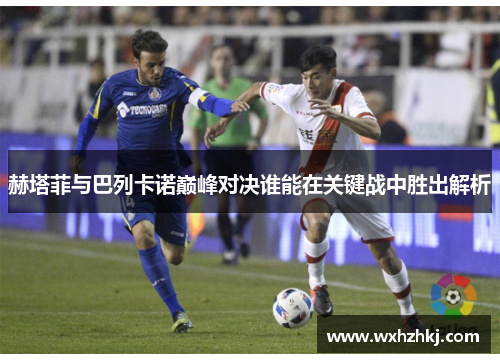 赫塔菲与巴列卡诺巅峰对决谁能在关键战中胜出解析