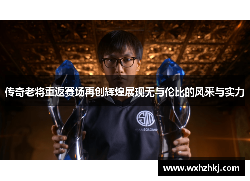 传奇老将重返赛场再创辉煌展现无与伦比的风采与实力