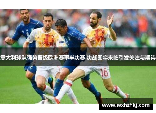 意大利球队强势晋级欧洲赛事半决赛 决战即将来临引发关注与期待