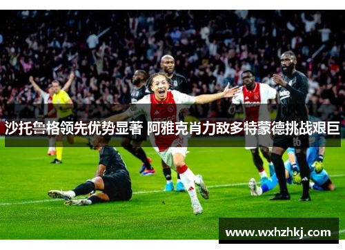 沙托鲁格领先优势显著 阿雅克肖力敌多特蒙德挑战艰巨