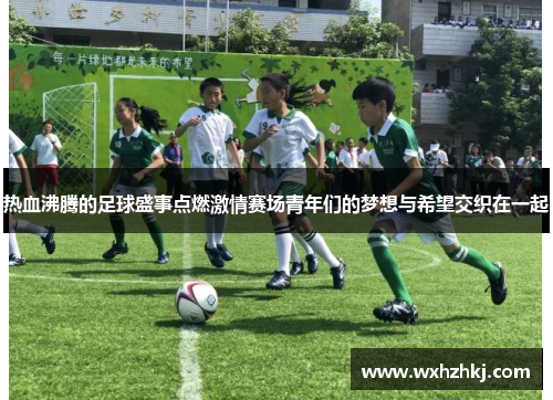 热血沸腾的足球盛事点燃激情赛场青年们的梦想与希望交织在一起