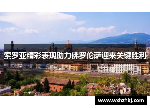 索罗亚精彩表现助力佛罗伦萨迎来关键胜利