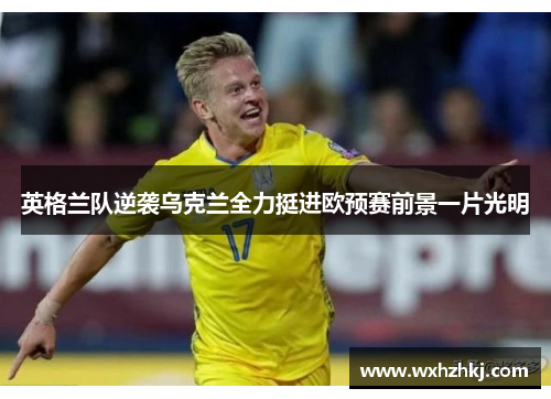 英格兰队逆袭乌克兰全力挺进欧预赛前景一片光明