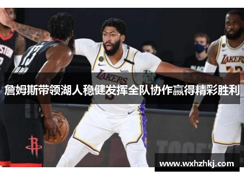 詹姆斯带领湖人稳健发挥全队协作赢得精彩胜利