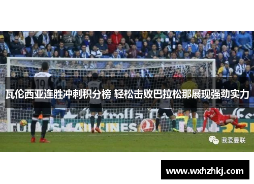 瓦伦西亚连胜冲刺积分榜 轻松击败巴拉松那展现强劲实力