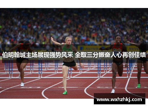伯明翰城主场展现强势风采 全取三分振奋人心再创佳绩