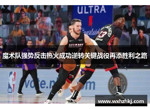 魔术队强势反击热火成功逆转关键战役再添胜利之路