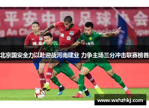 北京国安全力以赴迎战河南建业 力争主场三分冲击联赛榜首