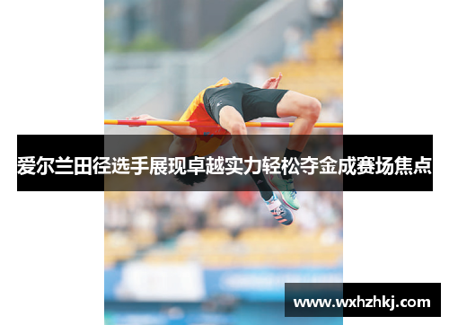 爱尔兰田径选手展现卓越实力轻松夺金成赛场焦点