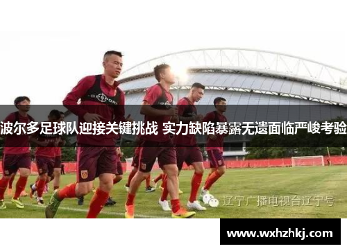 波尔多足球队迎接关键挑战 实力缺陷暴露无遗面临严峻考验