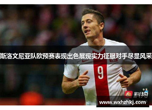 斯洛文尼亚队欧预赛表现出色展现实力征服对手尽显风采