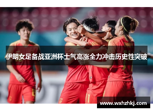 伊朗女足备战亚洲杯士气高涨全力冲击历史性突破