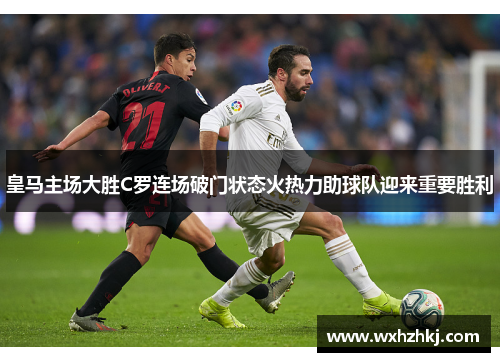 皇马主场大胜C罗连场破门状态火热力助球队迎来重要胜利