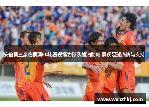 安倍晋三亲临横滨FC比赛现场为球队加油助威 展现足球热情与支持