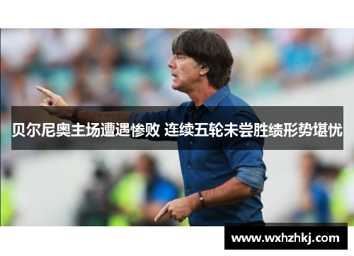 贝尔尼奥主场遭遇惨败 连续五轮未尝胜绩形势堪忧