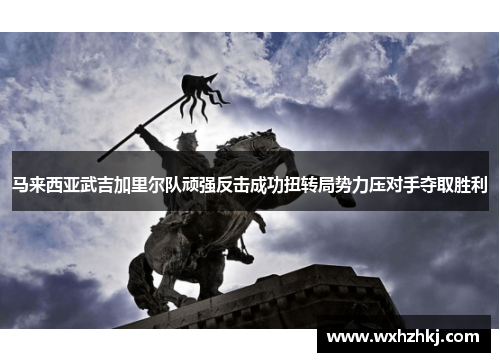 马来西亚武吉加里尔队顽强反击成功扭转局势力压对手夺取胜利