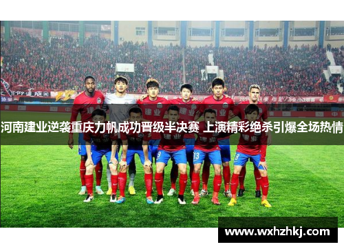 河南建业逆袭重庆力帆成功晋级半决赛 上演精彩绝杀引爆全场热情
