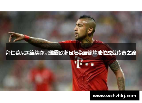 拜仁慕尼黑连续夺冠雄霸欧洲足坛稳居巅峰地位成就传奇之路