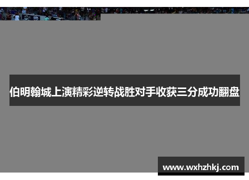 伯明翰城上演精彩逆转战胜对手收获三分成功翻盘
