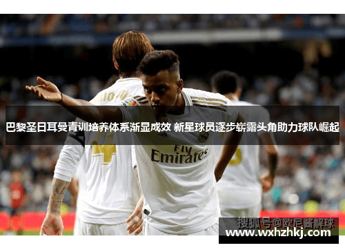 巴黎圣日耳曼青训培养体系渐显成效 新星球员逐步崭露头角助力球队崛起