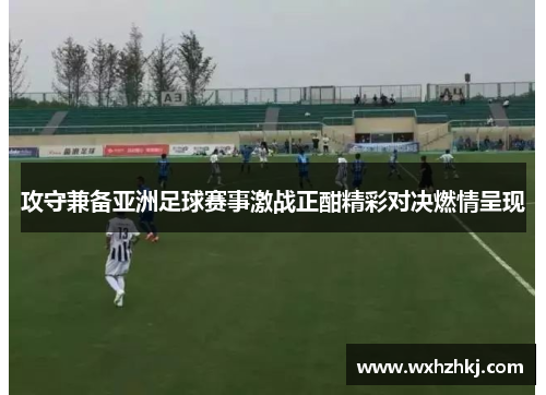 攻守兼备亚洲足球赛事激战正酣精彩对决燃情呈现